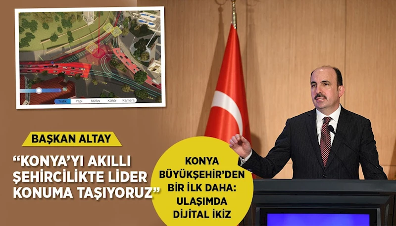 BAŞKAN ALTAY: “DİJİTAL İKİZ TEKNOLOJİSİ İLE KONYA’YI AKILLI ŞEHİRCİLİKTE LİDER KONUMA TAŞIYORUZ”