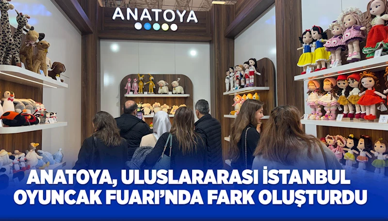 ANATOYA, ULUSLARARASI İSTANBUL OYUNCAK FUARI’NDA FARK OLUŞTURDU